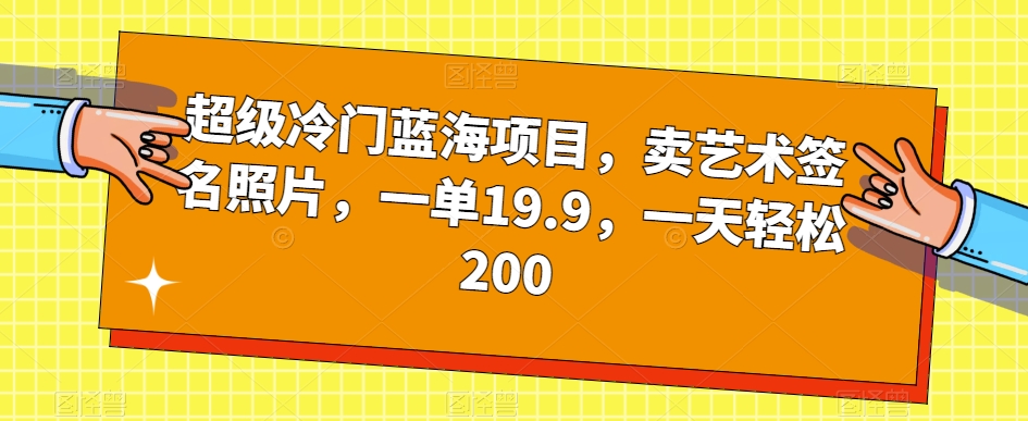超级冷门蓝海项目，卖艺术签名照片，一单19.9，一天轻松200-一号资源库
