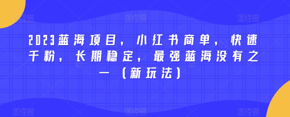 2023蓝海项目，小红书商单，快速千粉，长期稳定，最强蓝海没有之一（新玩法）-一号资源库