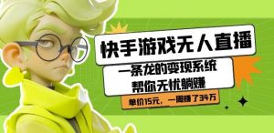 快手游戏无人直播：一条龙的变现系统帮你无忧躺赚单价15元，一周赚了34万-一号资源库