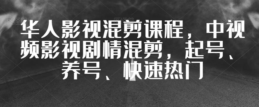 华人影视混剪课程，中视频影视剧情混剪，起号、养号、快速热门-一号资源库
