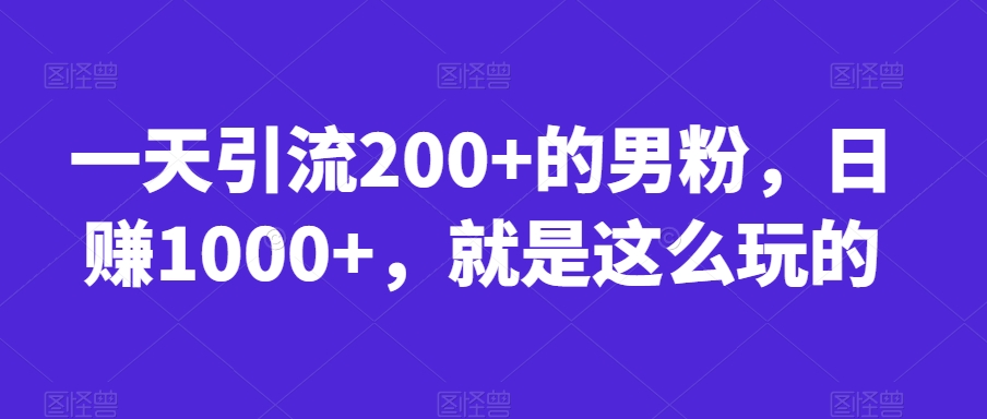 一天引流200+的男粉，日赚1000+，就是这么玩的【揭秘】-一号资源库