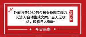 外面收费1980的今日头条图文爆力玩法，AI自动生成文案，当天见收益，轻松日入500+【揭秘】-一号资源库
