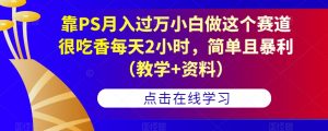 靠PS月入过万小白做这个赛道很吃香每天2小时，简单且暴利（教学+资料）-一号资源库