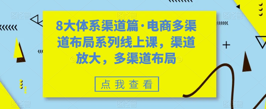 8大体系渠道篇·电商多渠道布局系列线上课，渠道放大，多渠道布局-一号资源库