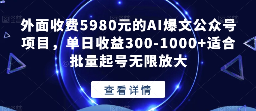 外面收费5980元的AI爆文公众号项目，单日收益300-1000+适合批量起号无限放大【揭秘】-一号资源库