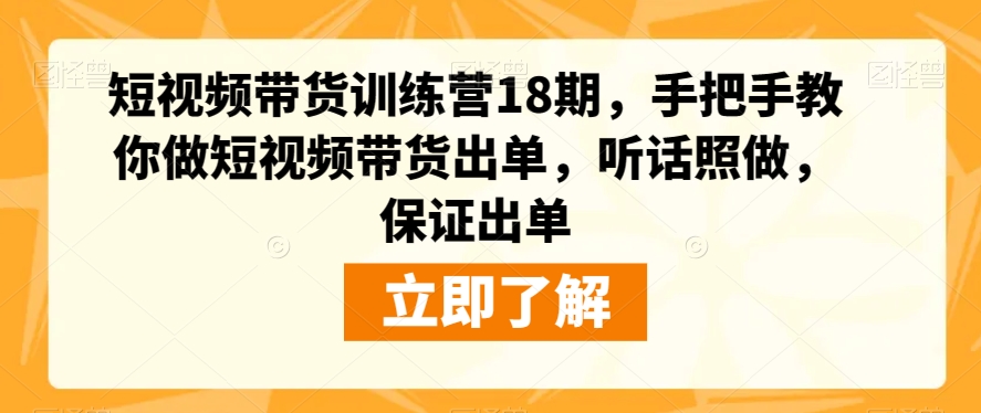 短视频带货训练营18期,手把手教你做短视频带货出单,听话照做,保证出单