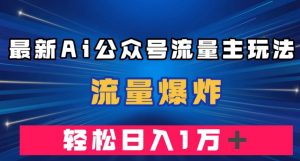 最新AI公众号流量主玩法，流量爆炸，轻松月入一万＋【揭秘】-一号资源库