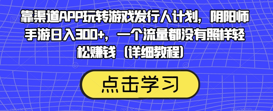 靠渠道APP玩转游戏发行人计划，阴阳师手游日入300+，一个流量都没有照样轻松赚钱（详细教程）-一号资源库