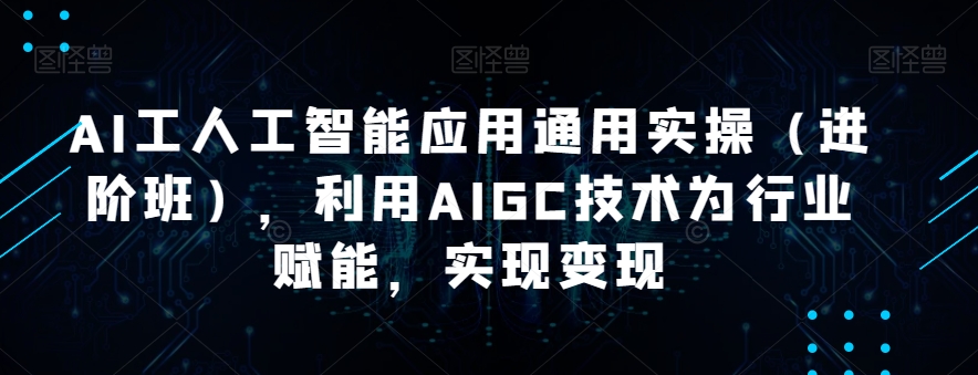 AI工人工智能应用通用实操（进阶班），利用AIGC技术为行业赋能，实现变现-一号资源库