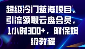 超级冷门蓝海项目，引流领取云盘会员，1小时300+，附保姆级教程-一号资源库