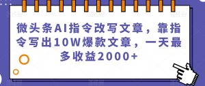 微头条AI指令改写文章，靠指令写出10W爆款文章，一天最多收益2000+【揭秘】-一号资源库