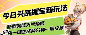 今日头条掘金新玩法，关于新型领域天气预报，AI一键生成两分钟一篇文章，复制粘贴轻松月入5000+-一号资源库