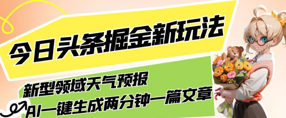 今日头条掘金新玩法，关于新型领域天气预报，AI一键生成两分钟一篇文章，复制粘贴轻松月入5000+-一号资源库