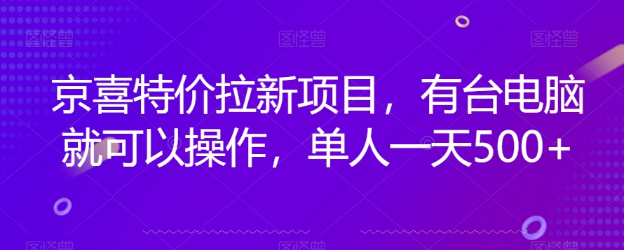 京喜特价拉新新玩法，有台电脑就可以操作，单人一天500+【揭秘】-一号资源库