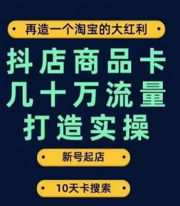 抖店商品卡几十万流量打造实操，从新号起店到一天几十万搜索、推荐流量完整实操步骤-一号资源库