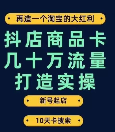 抖店商品卡几十万流量打造实操，从新号起店到一天几十万搜索、推荐流量完整实操步骤-一号资源库