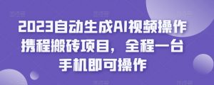2023自动生成AI视频操作携程搬砖项目，全程一台手机即可操作-一号资源库
