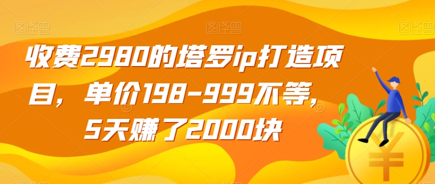 收费2980的塔罗ip打造项目，单价198-999不等，5天赚了2000块【揭秘】-一号资源库