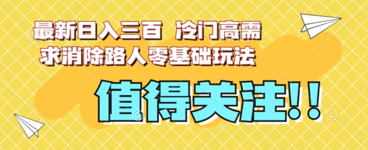 最新日入三百，冷门高需求消除路人零基础玩法【揭秘】-一号资源库