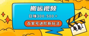 百家号进阶新玩法，靠搬运视频，轻松日赚500＋，附详细操作流程-一号资源库