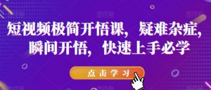 短视频极简开悟课，​疑难杂症，瞬间开悟，快速上手必学-一号资源库