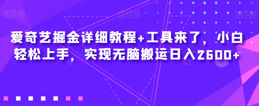 爱奇艺掘金详细教程+工具来了，小白轻松上手，实现无脑搬运日入2600+-一号资源库