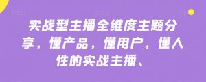 实战型主播全维度主题分享,懂产品,懂用户,懂人性的实战主播-一号资源库
