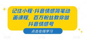 记住小程·抖音情感简笔动画课程，百万粉丝教你做抖音情感号-一号资源库