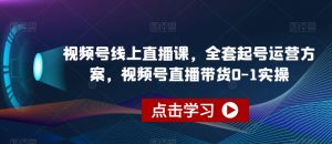 视频号线上直播课，全套起号运营方案，视频号直播带货0-1实操-一号资源库