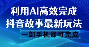 抖音故事最新玩法，通过AI一键生成文案和视频，日收入500一部手机即可完成【揭秘】-一号资源库