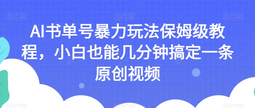 AI书单号暴力玩法保姆级教程，小白也能几分钟搞定一条原创视频【揭秘】-一号资源库