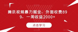 腾讯视频暴力掘金,外面收费899,一周收益2000+【揭秘】-一号资源库