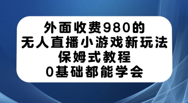 外面收费980的无人直播小游戏新玩法，保姆式教程，0基础都能学会【揭秘】-一号资源库