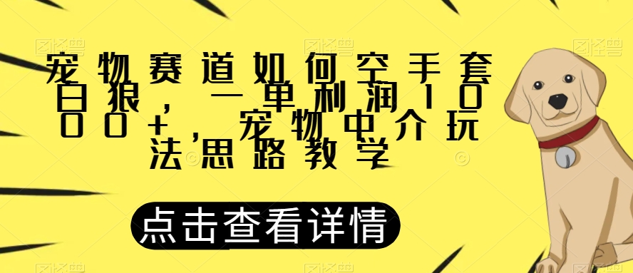 宠物赛道如何空手套白狼，一单利润1000+，宠物中介玩法思路教学【揭秘】-一号资源库