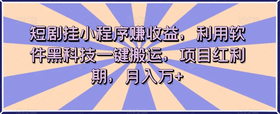 短剧挂小程序赚收益，利用软件黑科技一键搬运，项目红利期，月入万+【揭秘】-一号资源库