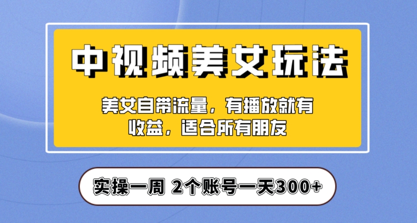 实操一天300+，中视频美女号项目拆解，保姆级教程助力你快速成单！【揭秘】-一号资源库
