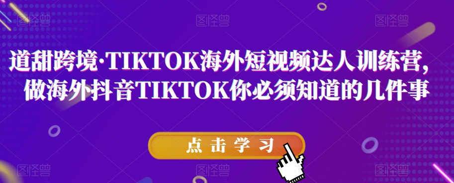 道甜跨境·TIKTOK海外短视频达人训练营，做海外抖音TIKTOK你必须知道的几件事-一号资源库
