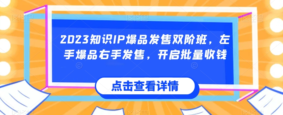 2023知识IP爆品发售双阶班，左手爆品右手发售，开启批量收钱-一号资源库