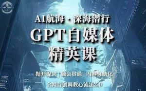 AI航海·深海潜行，GPT自媒体精英课，全网首创调教心流法3.0-一号资源库