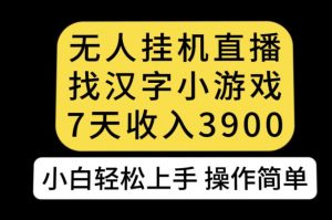 无人直播找汉字小游戏新玩法，7天收益3900，小白轻松上手人人可操作【揭秘】-一号资源库