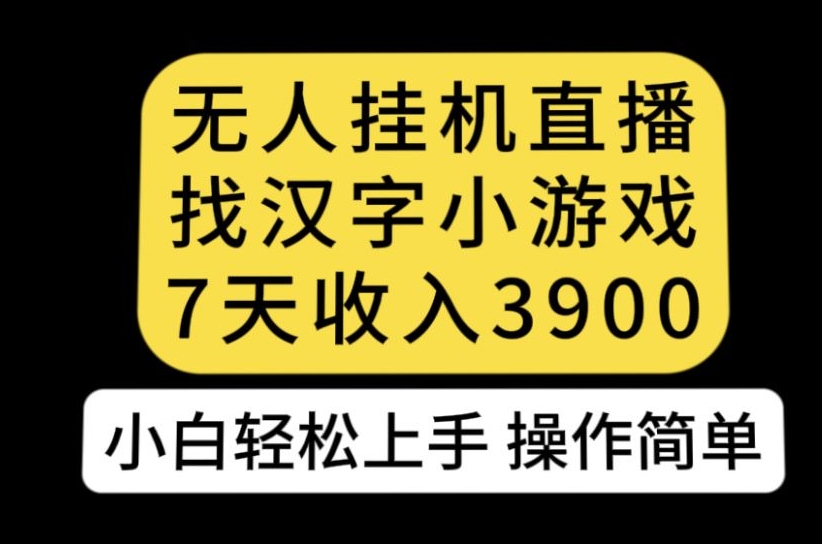 无人直播找汉字小游戏新玩法，7天收益3900，小白轻松上手人人可操作【揭秘】-一号资源库