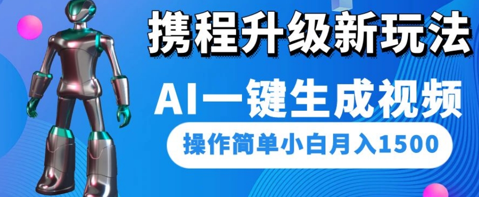 携程升级新玩法AI一键生成视频，操作简单小白月入1500-一号资源库