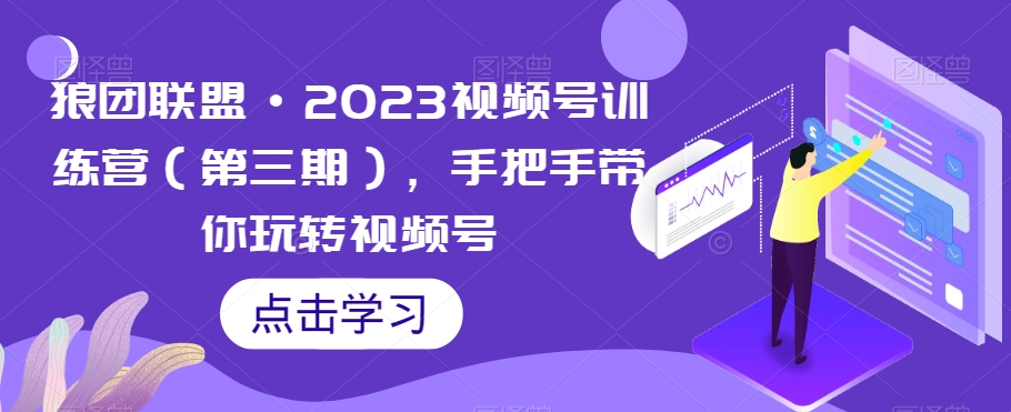 狼团联盟·2023视频号训练营（第三期），手把手带你玩转视频号-一号资源库