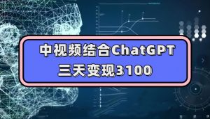 中视频结合ChatGPT，三天变现3100，人人可做玩法思路实操教学【揭秘】-一号资源库