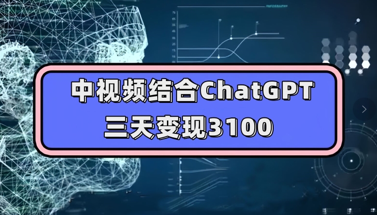 中视频结合ChatGPT，三天变现3100，人人可做玩法思路实操教学【揭秘】-一号资源库