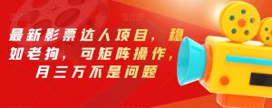 最新影票达人项目，稳如老狗，可矩阵操作，月三万不是问题【揭秘】-一号资源库