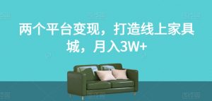 两个平台变现，打造线上家具城，月入3W+【揭秘】-一号资源库