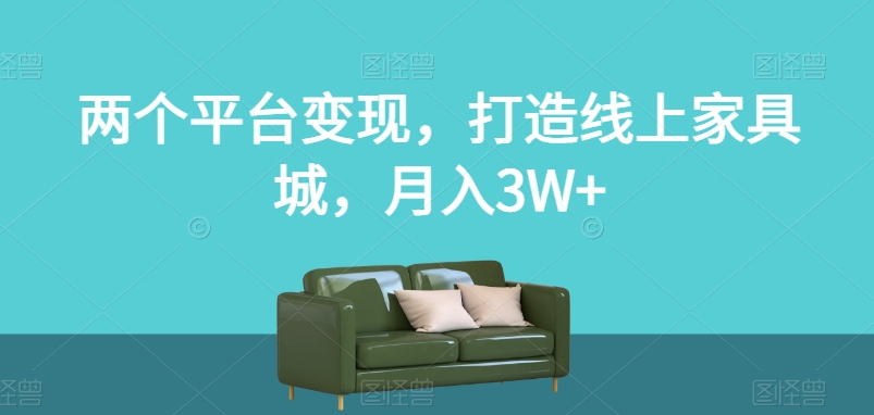 两个平台变现，打造线上家具城，月入3W+【揭秘】-一号资源库