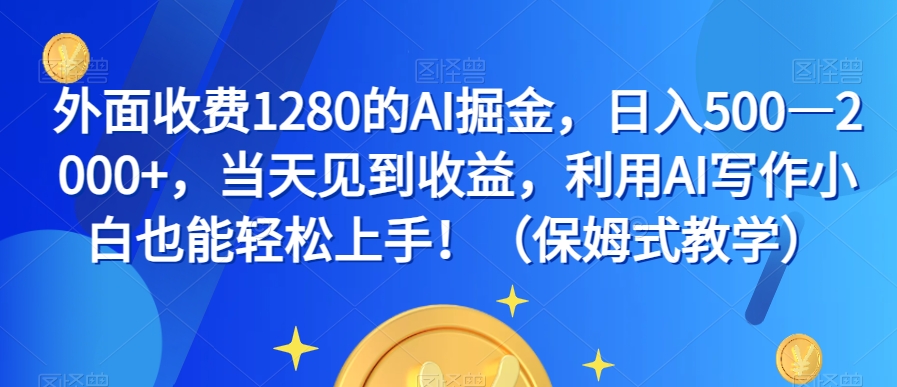 外面收费1280的AI掘金，日入500—2000+，当天见到收益，利用AI写作小白也能轻松上手！（保姆式教学）-一号资源库