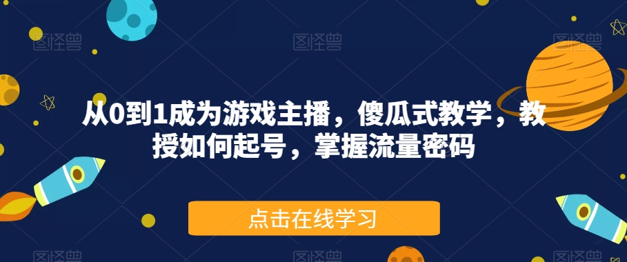 从0到1成为游戏主播，傻瓜式教学，教授如何起号，掌握流量密码-一号资源库